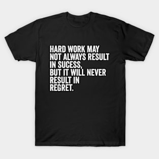 Hard work may not always result in success, but it will never result in regret T-Shirt